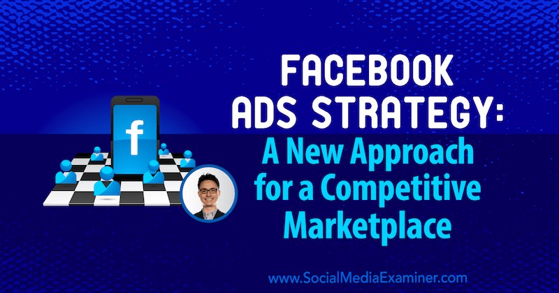 Stratégia reklám na Facebooku: Nový prístup ku konkurenčnému trhu, ktorý obsahuje postrehy od Nicholasa Kusmicha v rámci podcastu Social Media Marketing.