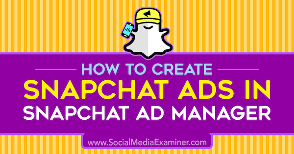 Ako vytvárať reklamy Snapchat v aplikácii Snapchat Ad Manager od Shauna Ayalu na prieskumníkovi sociálnych médií.
