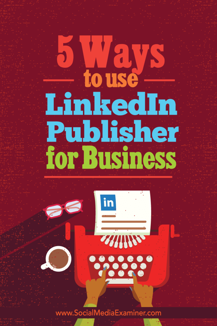 5 spôsobov, ako používať LinkedIn Publisher pre podnikanie: Social Media Examiner
