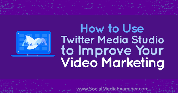 Ako používať Twitter Media Studio na zdokonalenie vášho video marketingu od Dana Knowltona na prieskumníkovi sociálnych médií.