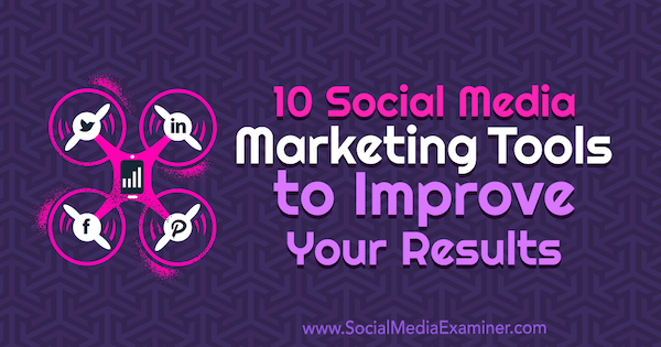 10 nástrojov marketingu v sociálnych médiách, ktoré zlepšujú vaše výsledky, uviedol Joe Forte v prieskumníkovi sociálnych médií.