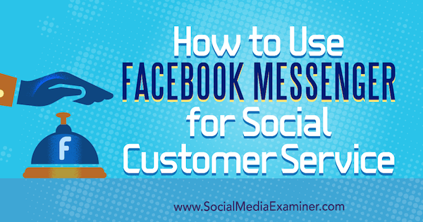 Ako používať Facebook Messenger pre služby zákazníkom v sociálnej oblasti od Mari Smith v prieskumníkovi sociálnych médií.