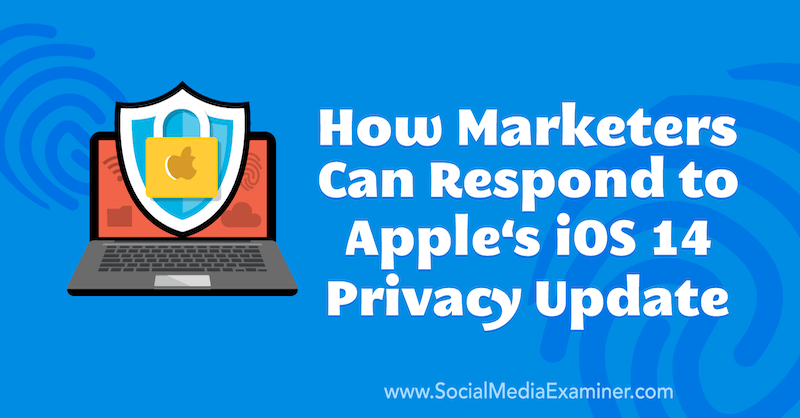 Ako môžu marketingoví pracovníci reagovať na aktualizáciu ochrany osobných údajov spoločnosti Apple pre iOS 14, ktorú predložil Marlie Broudie v prieskumníkovi sociálnych médií.