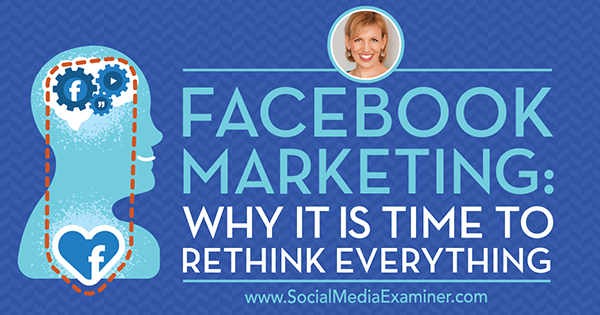 Facebook Marketing: Prečo je čas prehodnotiť všetko, čo obsahuje postrehy od hostí v rámci podcastu Marketing v sociálnych sieťach.