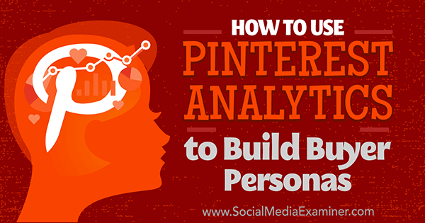 Ako používať Pinterest Analytics na vytvorenie Personas kupujúceho od Ana Gotter v prieskumníkovi sociálnych médií.