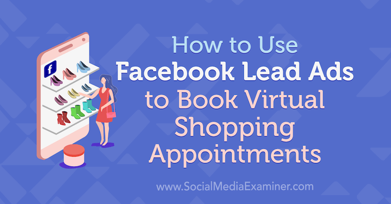 Ako používať Facebook Lead Ads na rezerváciu virtuálnych nákupných stretnutí od Selah Shepherda na examinátorovi sociálnych médií.