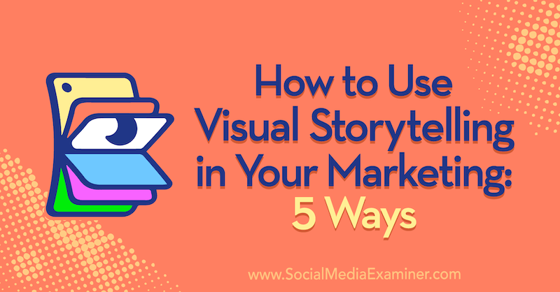 Ako používať vizuálne rozprávanie príbehov vo vašom marketingu: 5 spôsobov od Erin McCoyovej na skúške sociálnych médií.