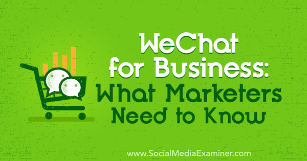 WeChat pre firmy: Čo musia marketingoví pracovníci vedieť od Marcusa Ho na pozícii Social Media Examiner.