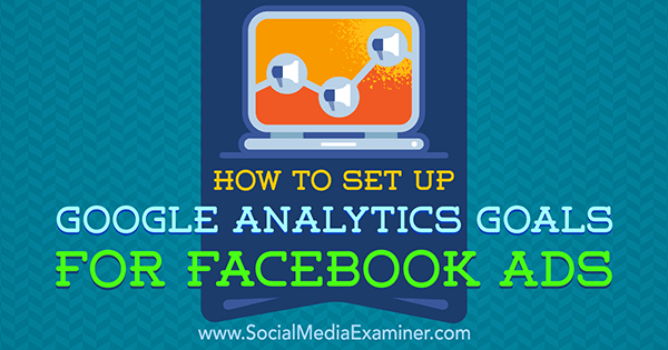 Ako nastaviť ciele služby Google Analytics pre reklamy na Facebooku od Tammy Cannon v prieskumníkovi sociálnych médií.