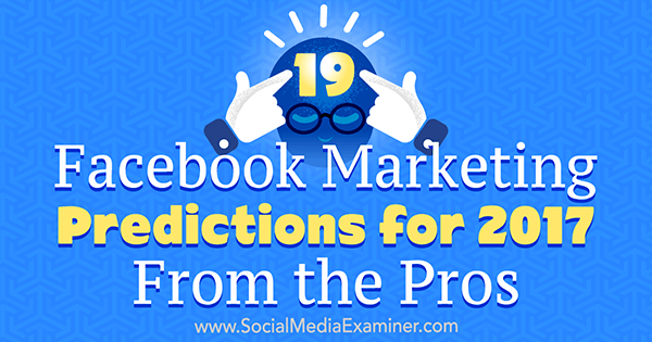 19 predpovedí facebookového marketingu na rok 2017 od profesionálov od Lisy D. Jenkins na prieskumníkovi sociálnych médií.