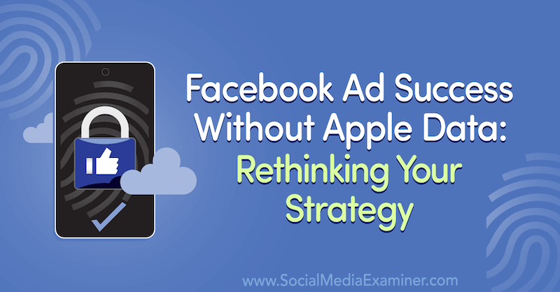 Úspech reklamy na Facebooku bez údajov Apple: Prehodnotenie vašej stratégie s využitím postrehov od hostí v podcaste Marketing sociálnych médií.