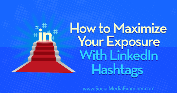 Ako maximalizovať svoje vystavenie pomocou hashtagov LinkedIn: Examiner pre sociálne médiá