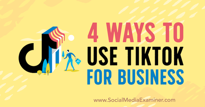 4 spôsoby, ako využiť TikTok na podnikanie: prieskumník sociálnych médií