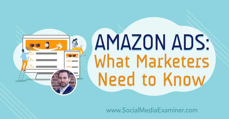 Reklamy na Amazone: Čo musia marketingoví pracovníci vedieť o poznatkoch od Bretta Curryho v podcaste o marketingu sociálnych médií.