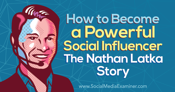 Ako sa stať silným ovplyvňovateľom: Príbeh Nathana Latku, ktorý obsahuje postrehy od Nathana Latku v podcaste o marketingu sociálnych médií.