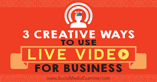 3 kreatívne spôsoby použitia živého videa pre podnikanie od Joela Comma v prieskumníkovi sociálnych médií.