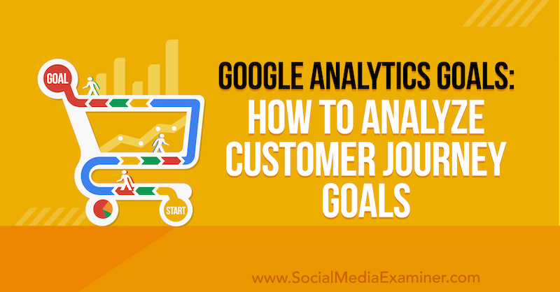 Ciele Google Analytics: Ako analyzovať ciele cesty zákazníkov od Chrisa Mercera v odbore Social Media Examiner.