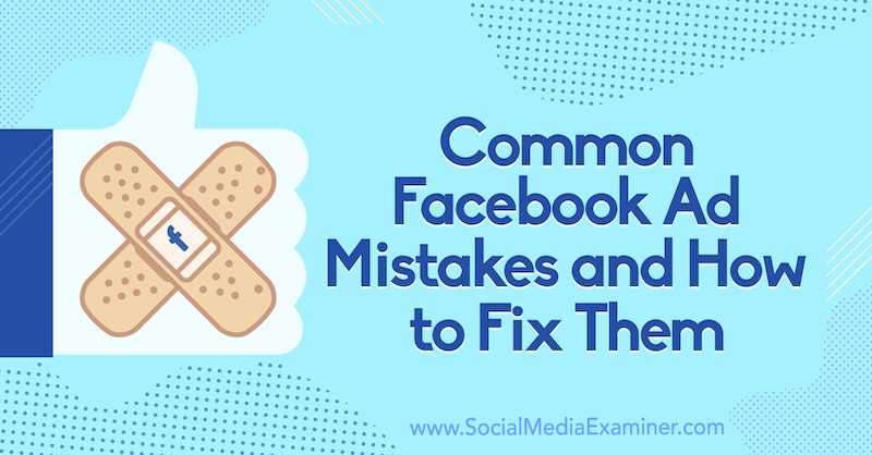 Bežné chyby v reklamách na Facebooku a ako ich opraviť, zverejnila Tara Zirker v prieskumníkovi sociálnych médií.