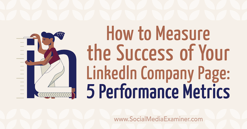 Ako merať úspech vašej spoločnosti LinkedIn Stránka: 5 Metriky výkonnosti od Mackayly Paul v spoločnosti Social Media Examiner.