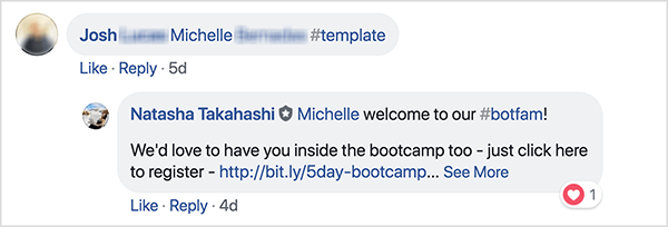 Toto je snímka komentárov na Facebooku od facebookovej skupiny School of Bots. Komentátor menom Josh označil priateľa a použil hashtag #template na získanie bezplatnej šablóny. Natasha Takahashi reagovala na privítanie označenej priateľky a vyjadrila nádej, že sa zaregistruje aj pre bootcamp. Škola robotov požiadala registrujúcich, aby odkázali priateľa výmenou za bezplatnú šablónu, a dokázala tak pred uvedením produktu rozšíriť zoznam vysoko angažovaných účastníkov a predplatiteľov robotov.